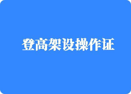 国产美女操逼外囯中国登高架设操作证